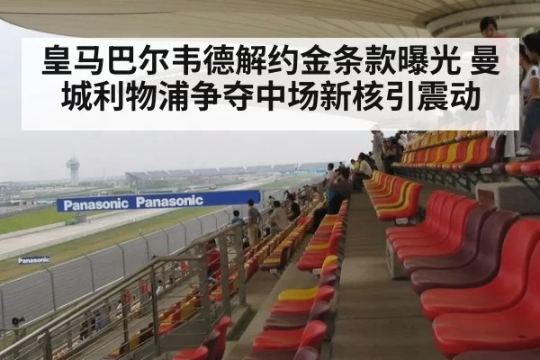 皇马巴尔韦德解约金条款曝光 曼城利物浦争夺中场新核引震动