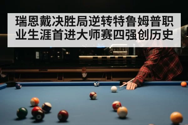 瑞恩戴决胜局逆转特鲁姆普职业生涯首进大师赛四强创历史