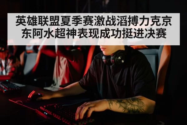 英雄联盟夏季赛激战滔搏力克京东阿水超神表现成功挺进决赛