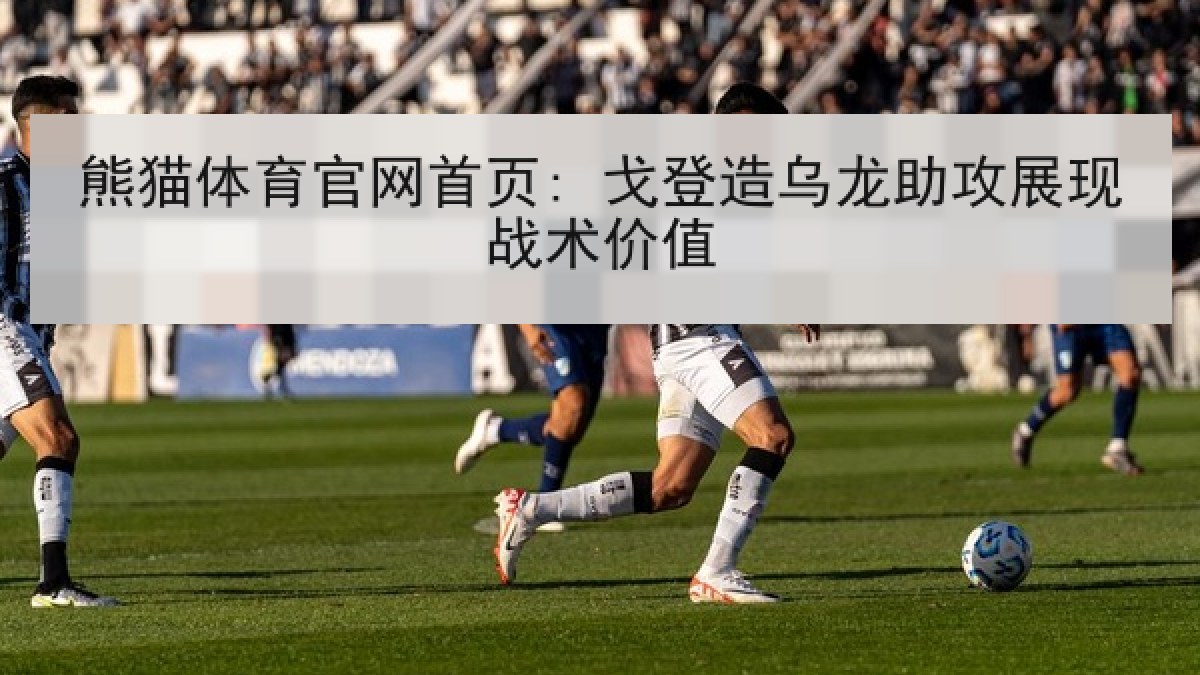熊猫体育官网首页: 戈登造乌龙助攻展现战术价值