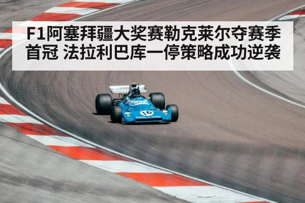 F1阿塞拜疆大奖赛勒克莱尔夺赛季首冠 法拉利巴库一停策略成功逆袭