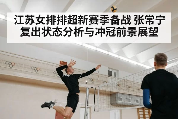 江苏女排排超新赛季备战 张常宁复出状态分析与冲冠前景展望